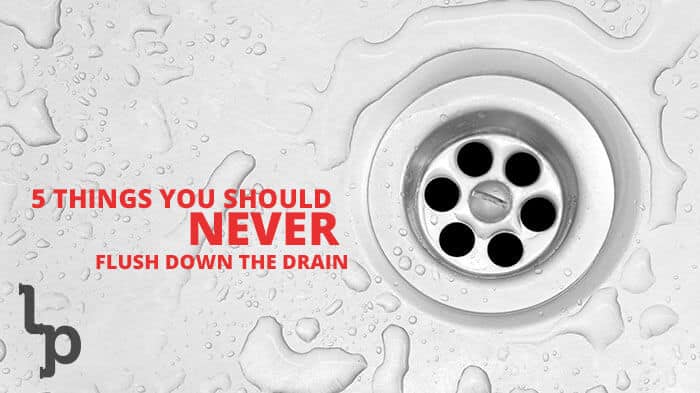 5 Things You Should Never Flush Down The Drain | London Plumbing | London Ontario Plumber